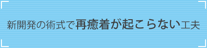 再癒着が起こらない工夫