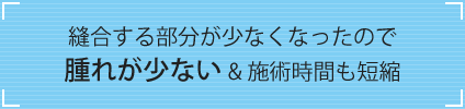 腫れな少ない＆施術時間も短縮