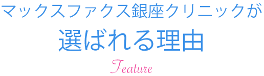 マックスファクス銀座クリニックが選ばれる理由