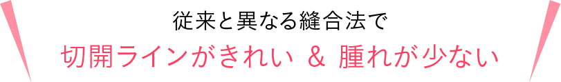 切開ラインがきれい&腫れが少ない