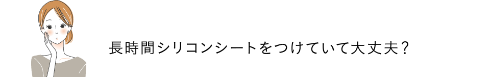 長時間シリコンシートをつけていて大丈夫？