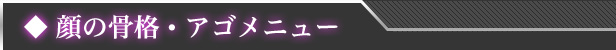 顔の骨格・アゴメニュー